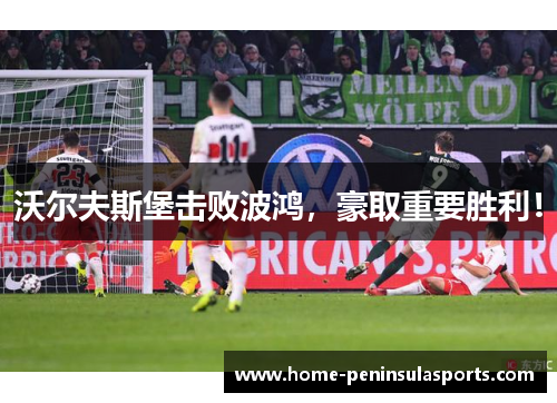 沃尔夫斯堡击败波鸿，豪取重要胜利！