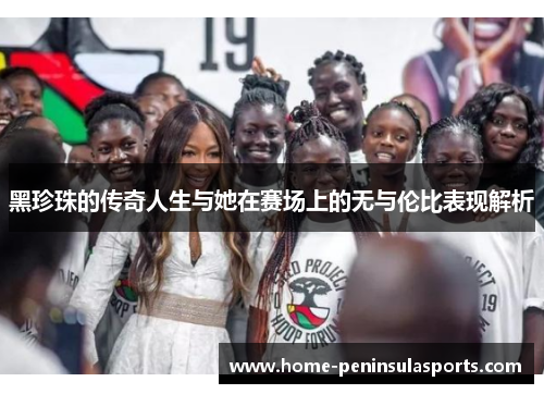 黑珍珠的传奇人生与她在赛场上的无与伦比表现解析