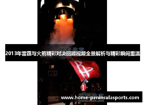 2013年雷霆与火箭精彩对决回顾视频全景解析与精彩瞬间重温