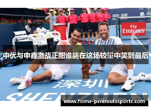 中优与申鑫激战正酣谁能在这场较量中笑到最后