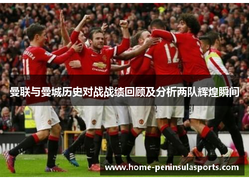曼联与曼城历史对战战绩回顾及分析两队辉煌瞬间
